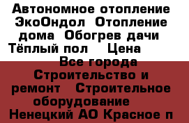 Автономное отопление ЭкоОндол. Отопление дома. Обогрев дачи. Тёплый пол. › Цена ­ 2 150 - Все города Строительство и ремонт » Строительное оборудование   . Ненецкий АО,Красное п.